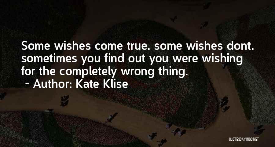 Kate Klise Quotes: Some Wishes Come True. Some Wishes Dont. Sometimes You Find Out You Were Wishing For The Completely Wrong Thing.