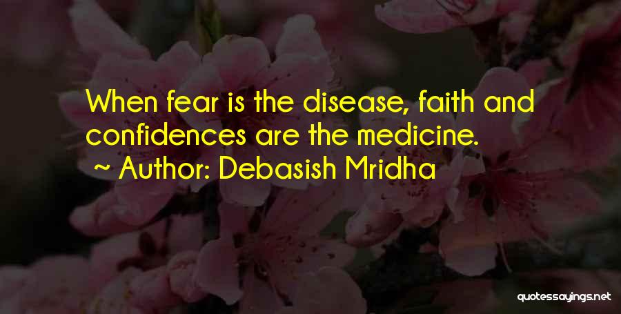 Debasish Mridha Quotes: When Fear Is The Disease, Faith And Confidences Are The Medicine.