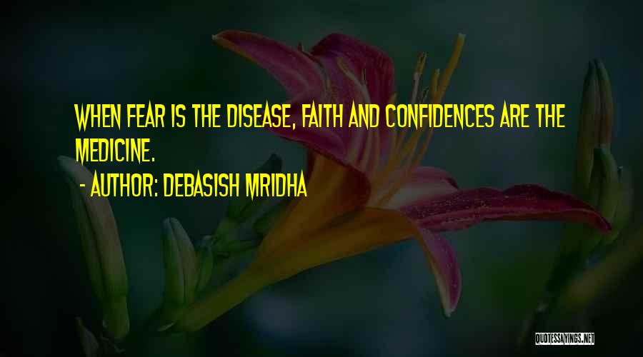 Debasish Mridha Quotes: When Fear Is The Disease, Faith And Confidences Are The Medicine.