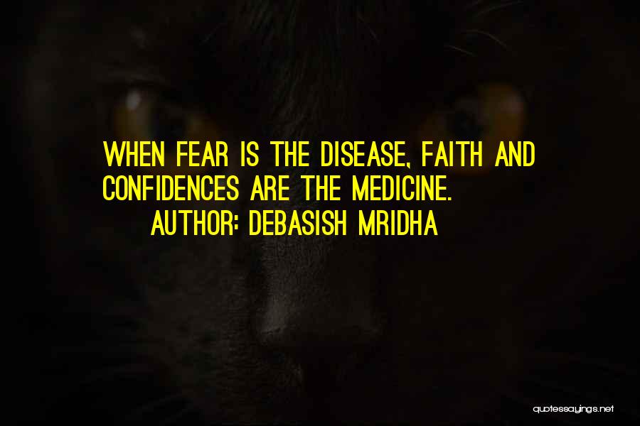 Debasish Mridha Quotes: When Fear Is The Disease, Faith And Confidences Are The Medicine.