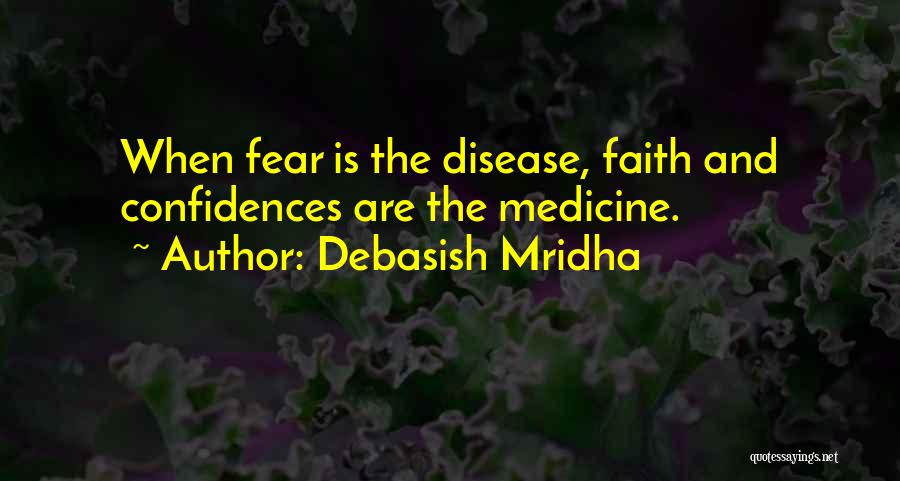 Debasish Mridha Quotes: When Fear Is The Disease, Faith And Confidences Are The Medicine.