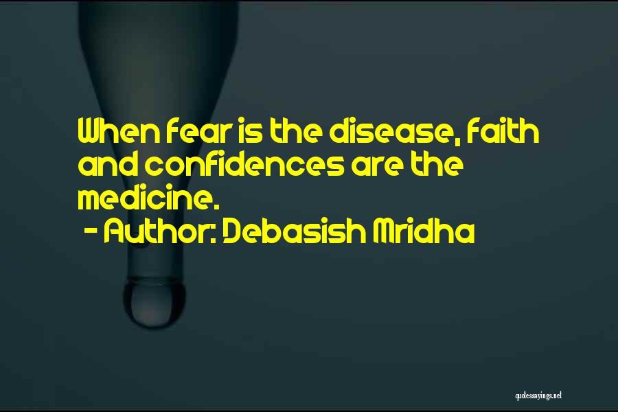 Debasish Mridha Quotes: When Fear Is The Disease, Faith And Confidences Are The Medicine.