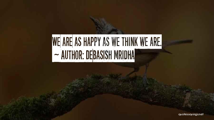 Debasish Mridha Quotes: We Are As Happy As We Think We Are.