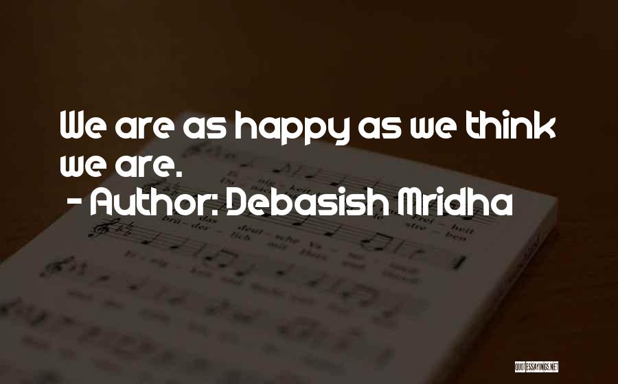 Debasish Mridha Quotes: We Are As Happy As We Think We Are.