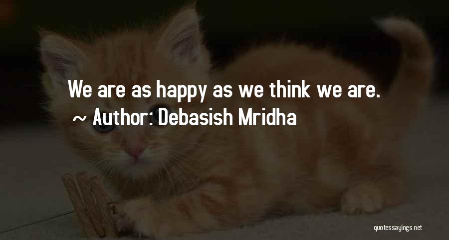 Debasish Mridha Quotes: We Are As Happy As We Think We Are.