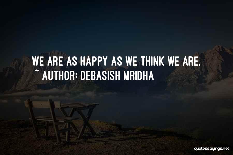 Debasish Mridha Quotes: We Are As Happy As We Think We Are.