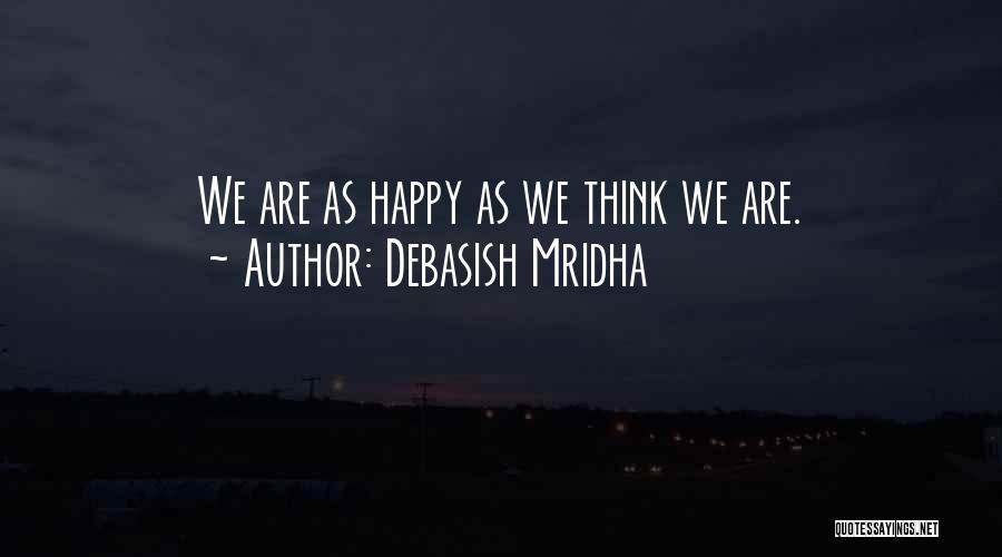 Debasish Mridha Quotes: We Are As Happy As We Think We Are.