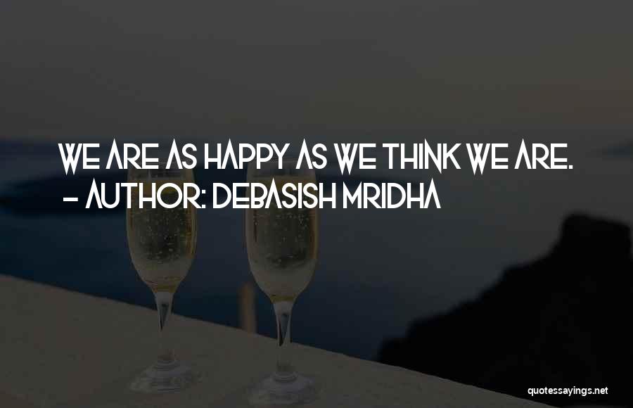 Debasish Mridha Quotes: We Are As Happy As We Think We Are.