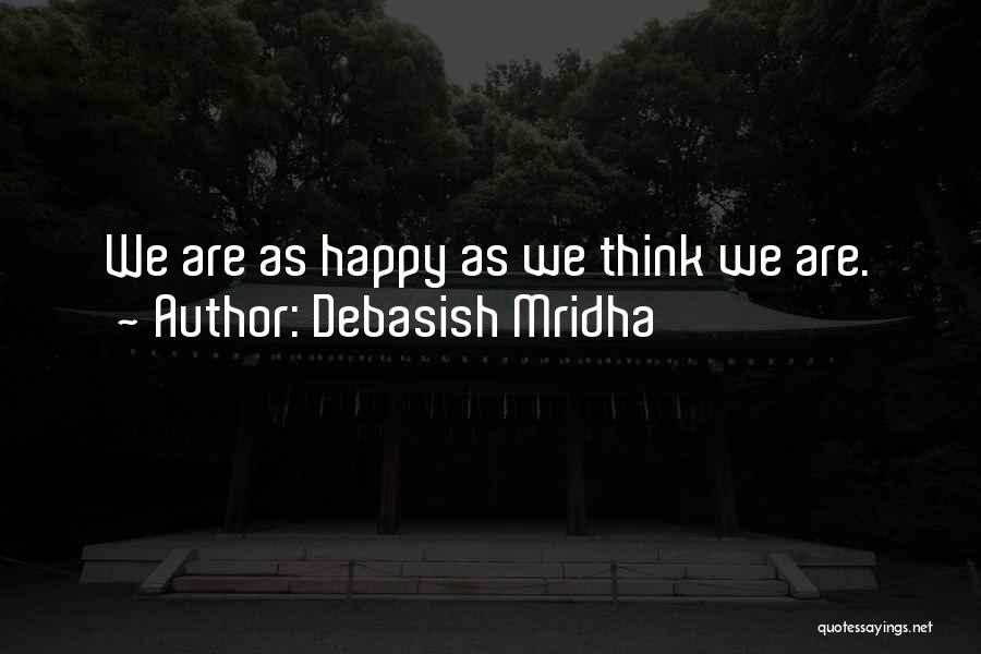 Debasish Mridha Quotes: We Are As Happy As We Think We Are.