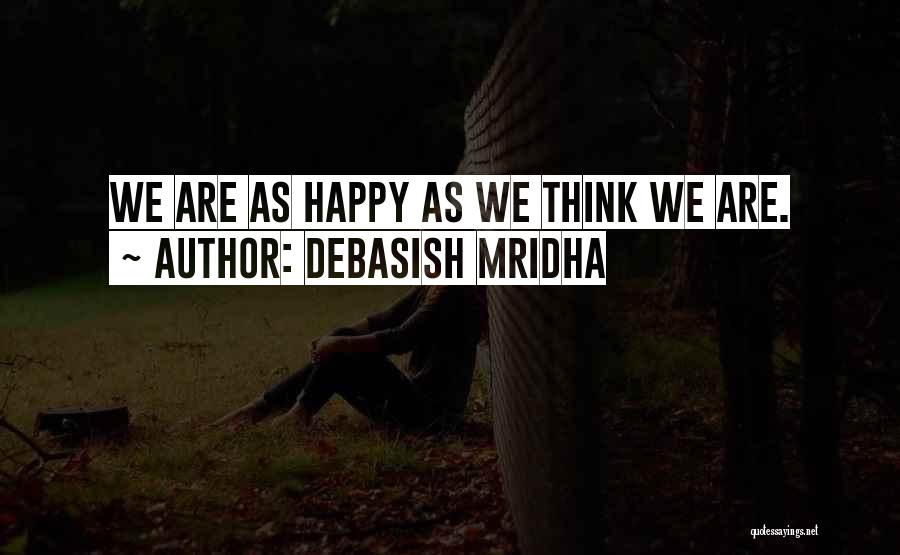 Debasish Mridha Quotes: We Are As Happy As We Think We Are.