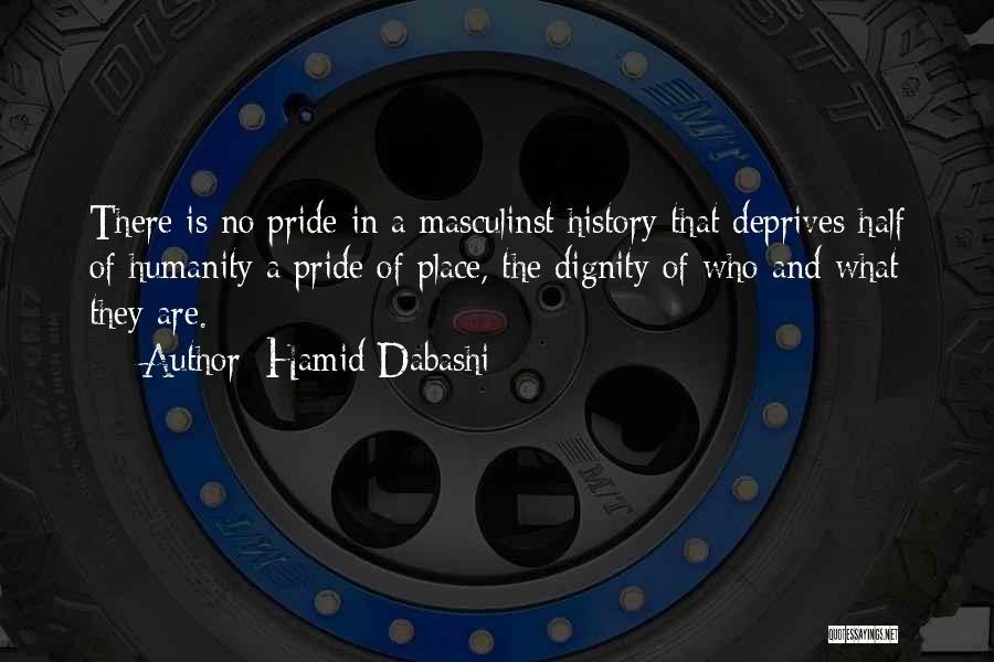 Hamid Dabashi Quotes: There Is No Pride In A Masculinst History That Deprives Half Of Humanity A Pride Of Place, The Dignity Of