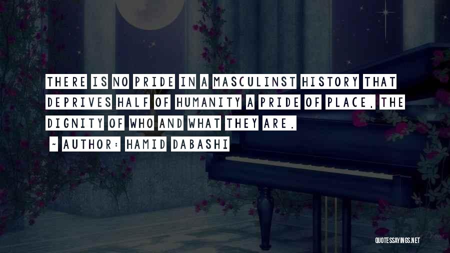 Hamid Dabashi Quotes: There Is No Pride In A Masculinst History That Deprives Half Of Humanity A Pride Of Place, The Dignity Of