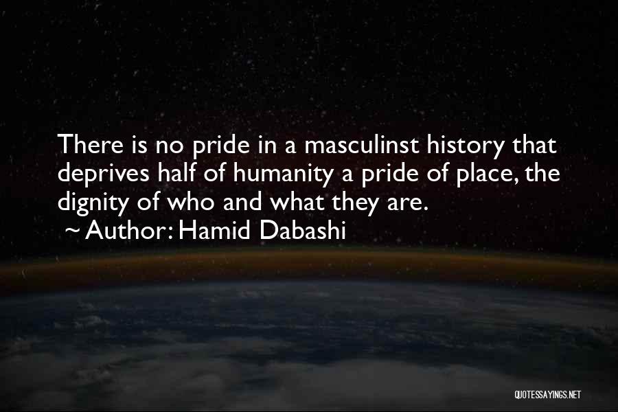 Hamid Dabashi Quotes: There Is No Pride In A Masculinst History That Deprives Half Of Humanity A Pride Of Place, The Dignity Of