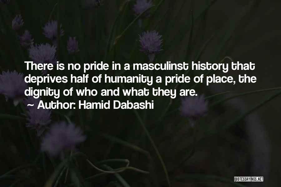 Hamid Dabashi Quotes: There Is No Pride In A Masculinst History That Deprives Half Of Humanity A Pride Of Place, The Dignity Of