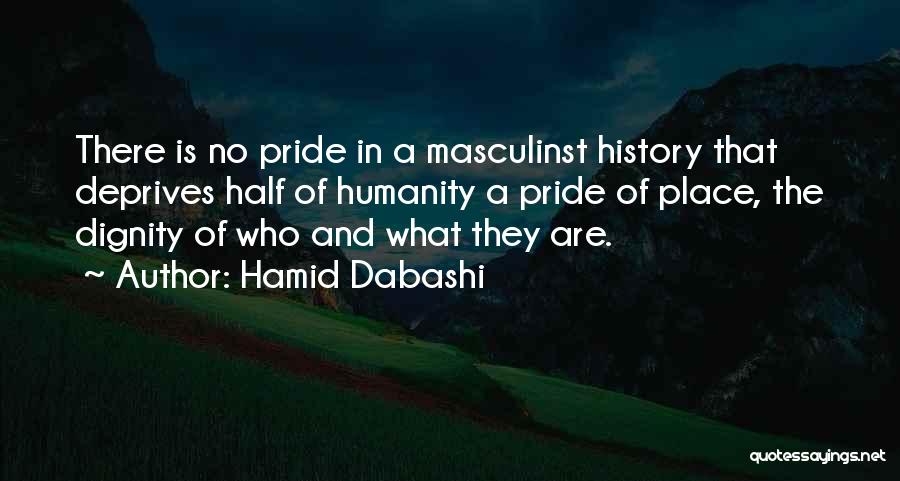 Hamid Dabashi Quotes: There Is No Pride In A Masculinst History That Deprives Half Of Humanity A Pride Of Place, The Dignity Of