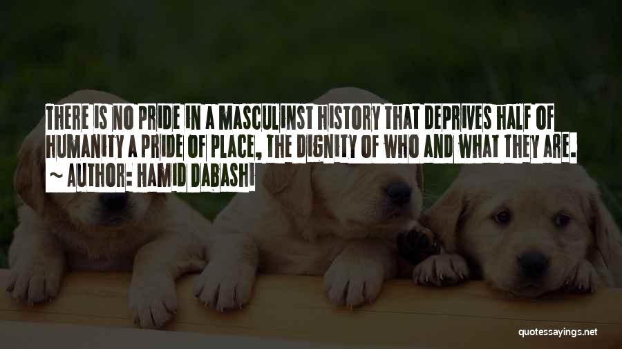 Hamid Dabashi Quotes: There Is No Pride In A Masculinst History That Deprives Half Of Humanity A Pride Of Place, The Dignity Of