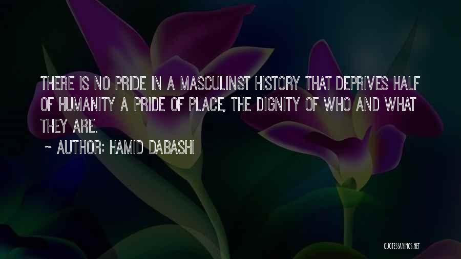 Hamid Dabashi Quotes: There Is No Pride In A Masculinst History That Deprives Half Of Humanity A Pride Of Place, The Dignity Of