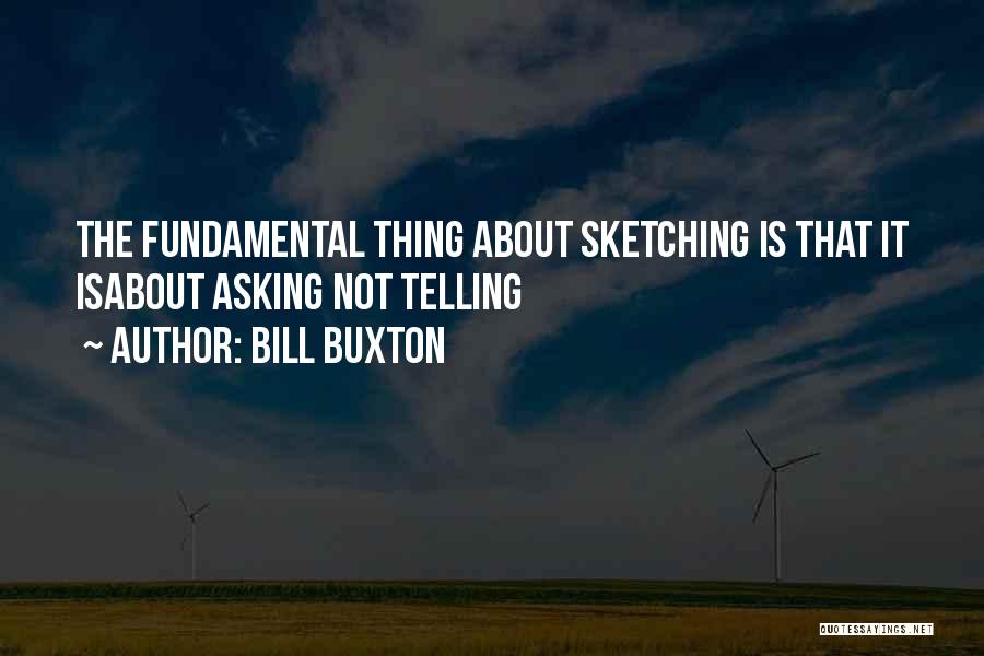 Bill Buxton Quotes: The Fundamental Thing About Sketching Is That It Isabout Asking Not Telling