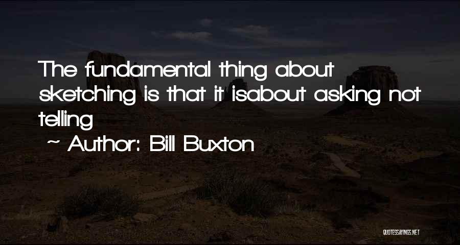 Bill Buxton Quotes: The Fundamental Thing About Sketching Is That It Isabout Asking Not Telling