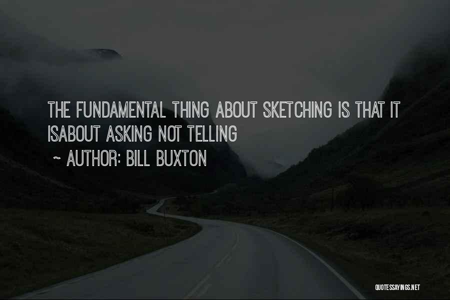 Bill Buxton Quotes: The Fundamental Thing About Sketching Is That It Isabout Asking Not Telling