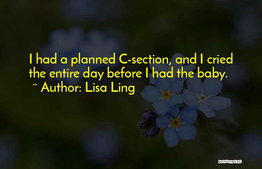 Lisa Ling Quotes: I Had A Planned C-section, And I Cried The Entire Day Before I Had The Baby.