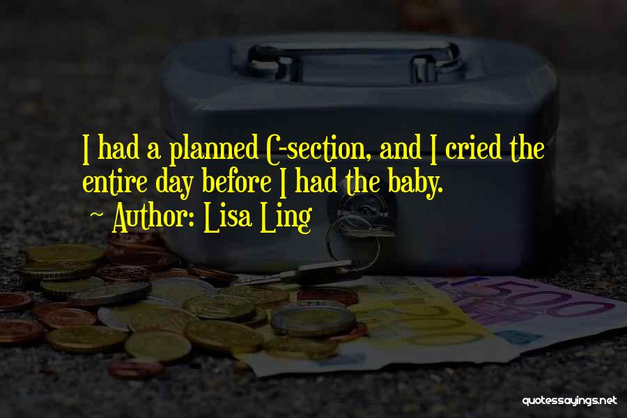 Lisa Ling Quotes: I Had A Planned C-section, And I Cried The Entire Day Before I Had The Baby.