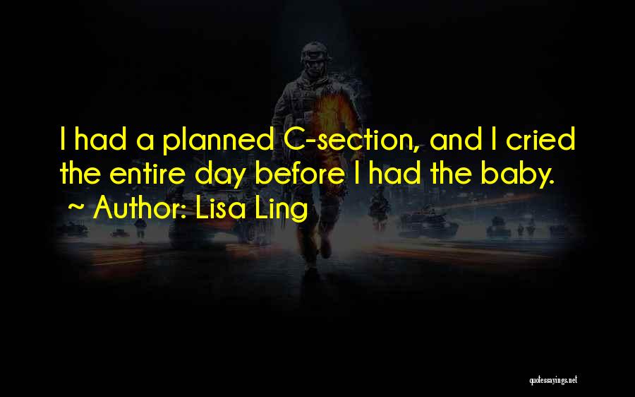 Lisa Ling Quotes: I Had A Planned C-section, And I Cried The Entire Day Before I Had The Baby.