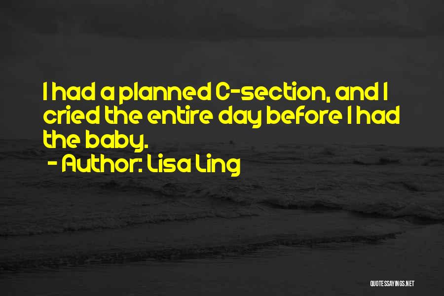 Lisa Ling Quotes: I Had A Planned C-section, And I Cried The Entire Day Before I Had The Baby.