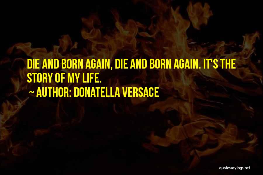Donatella Versace Quotes: Die And Born Again, Die And Born Again. It's The Story Of My Life.