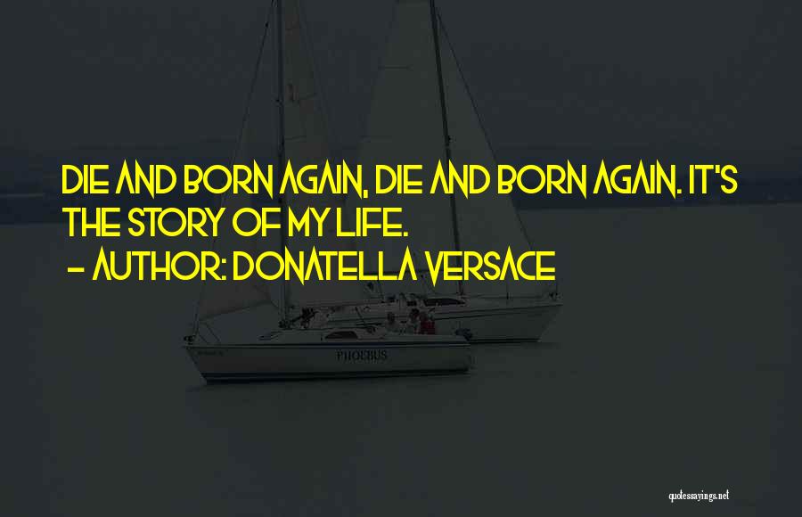 Donatella Versace Quotes: Die And Born Again, Die And Born Again. It's The Story Of My Life.