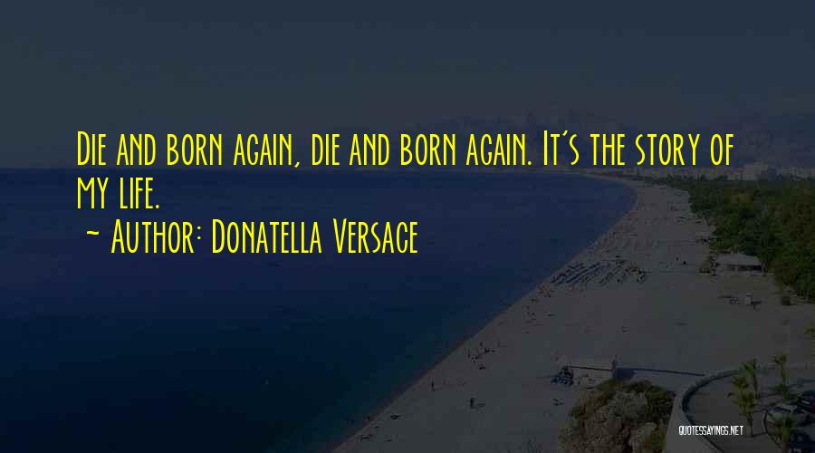 Donatella Versace Quotes: Die And Born Again, Die And Born Again. It's The Story Of My Life.