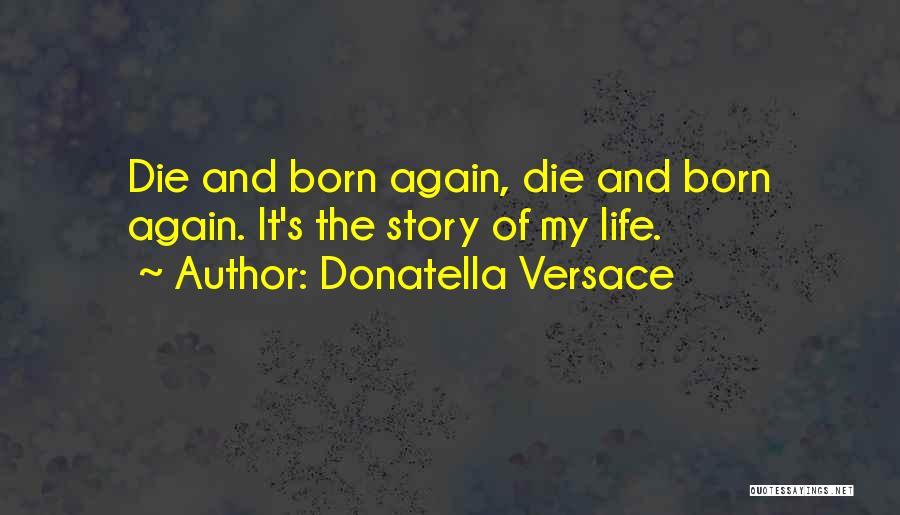 Donatella Versace Quotes: Die And Born Again, Die And Born Again. It's The Story Of My Life.