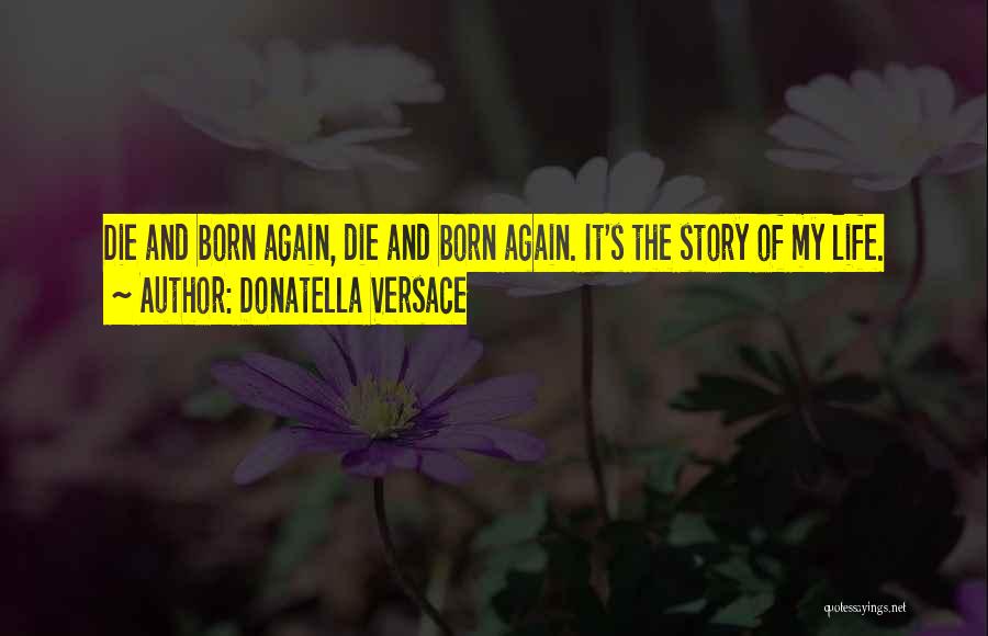 Donatella Versace Quotes: Die And Born Again, Die And Born Again. It's The Story Of My Life.