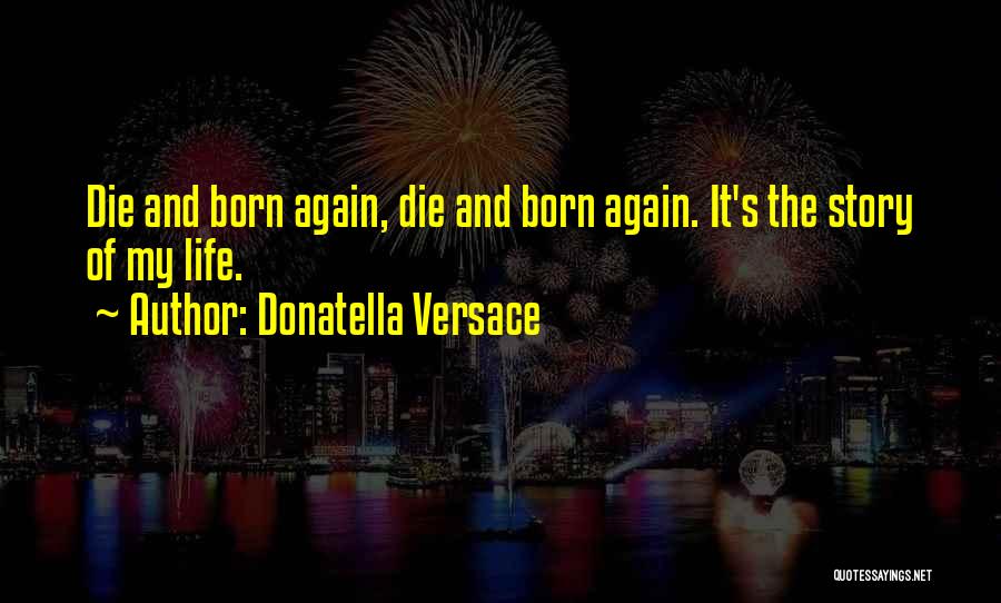 Donatella Versace Quotes: Die And Born Again, Die And Born Again. It's The Story Of My Life.