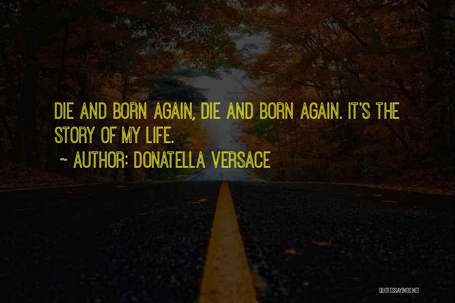 Donatella Versace Quotes: Die And Born Again, Die And Born Again. It's The Story Of My Life.