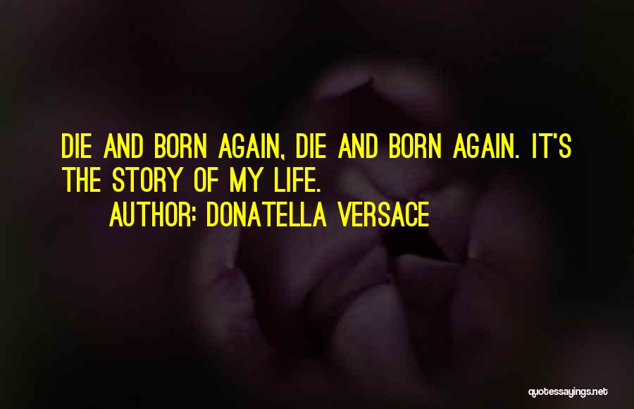 Donatella Versace Quotes: Die And Born Again, Die And Born Again. It's The Story Of My Life.