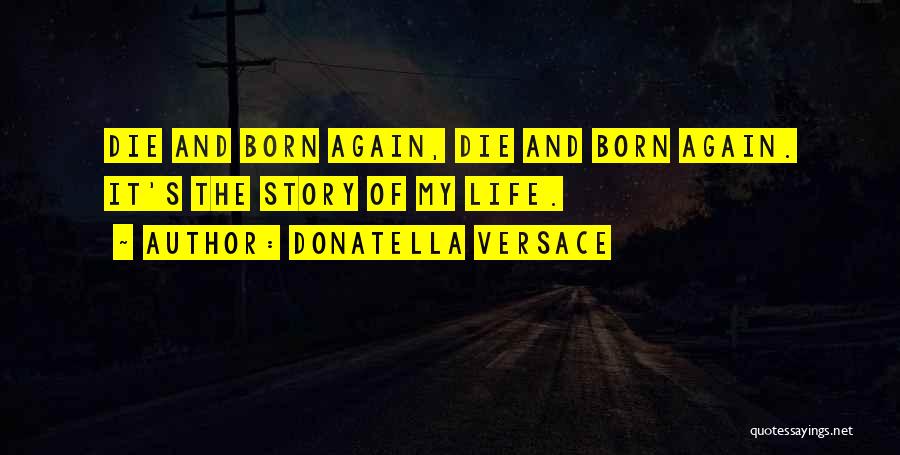 Donatella Versace Quotes: Die And Born Again, Die And Born Again. It's The Story Of My Life.