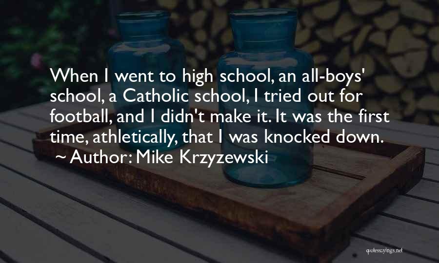 Mike Krzyzewski Quotes: When I Went To High School, An All-boys' School, A Catholic School, I Tried Out For Football, And I Didn't