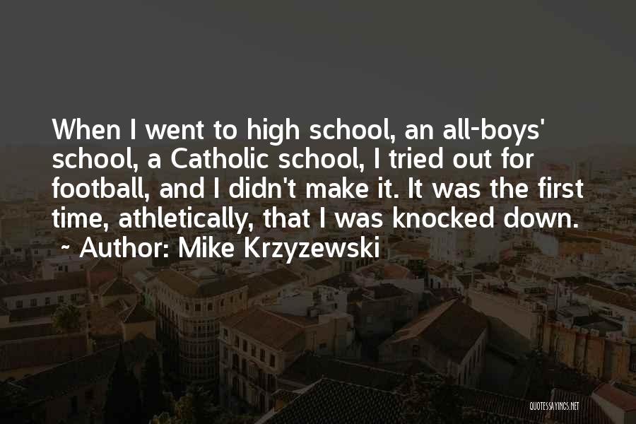 Mike Krzyzewski Quotes: When I Went To High School, An All-boys' School, A Catholic School, I Tried Out For Football, And I Didn't