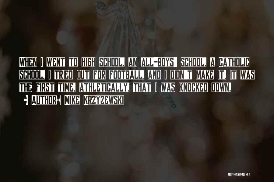 Mike Krzyzewski Quotes: When I Went To High School, An All-boys' School, A Catholic School, I Tried Out For Football, And I Didn't