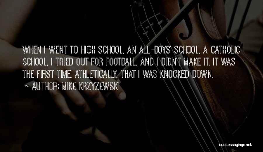 Mike Krzyzewski Quotes: When I Went To High School, An All-boys' School, A Catholic School, I Tried Out For Football, And I Didn't