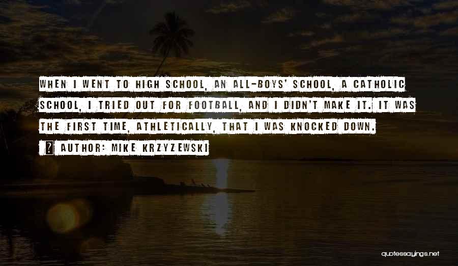 Mike Krzyzewski Quotes: When I Went To High School, An All-boys' School, A Catholic School, I Tried Out For Football, And I Didn't