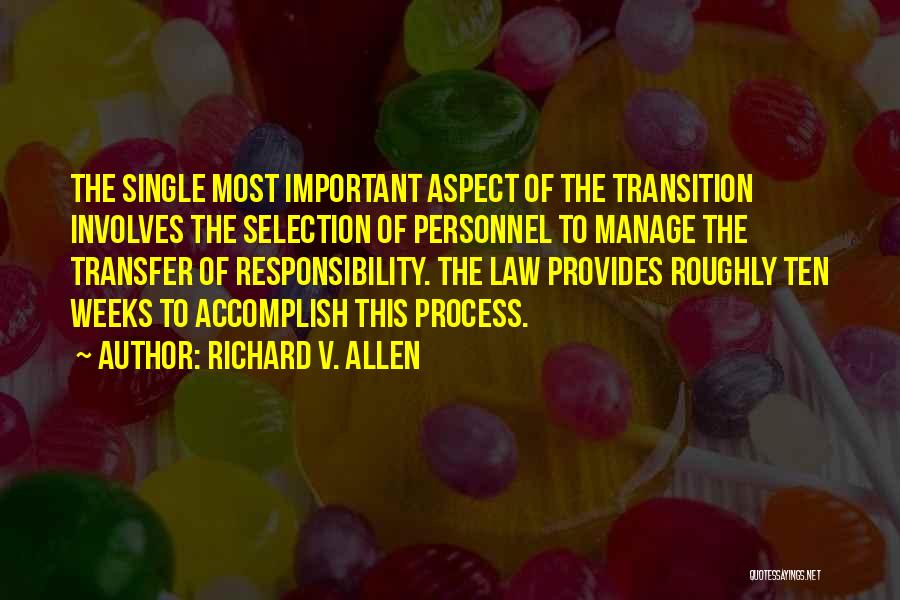 Richard V. Allen Quotes: The Single Most Important Aspect Of The Transition Involves The Selection Of Personnel To Manage The Transfer Of Responsibility. The