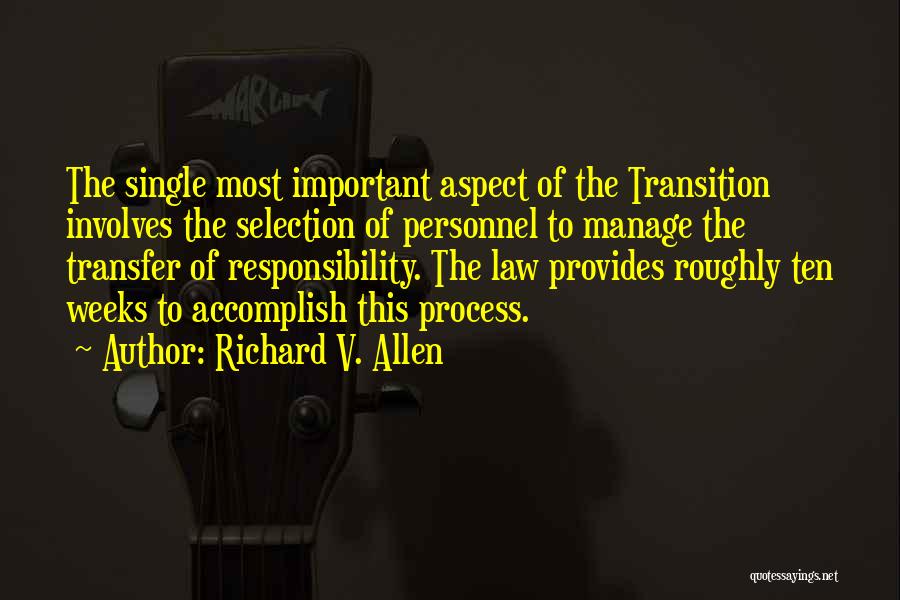 Richard V. Allen Quotes: The Single Most Important Aspect Of The Transition Involves The Selection Of Personnel To Manage The Transfer Of Responsibility. The