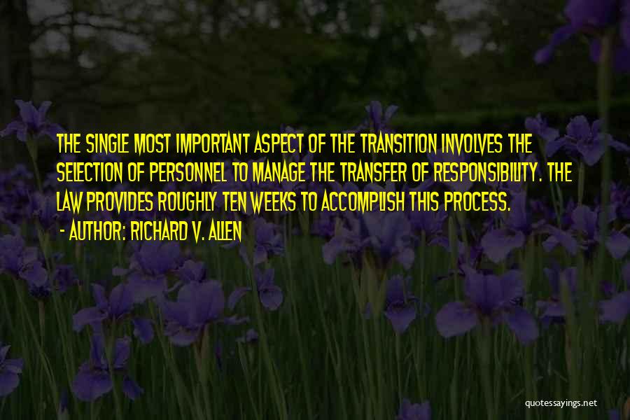 Richard V. Allen Quotes: The Single Most Important Aspect Of The Transition Involves The Selection Of Personnel To Manage The Transfer Of Responsibility. The