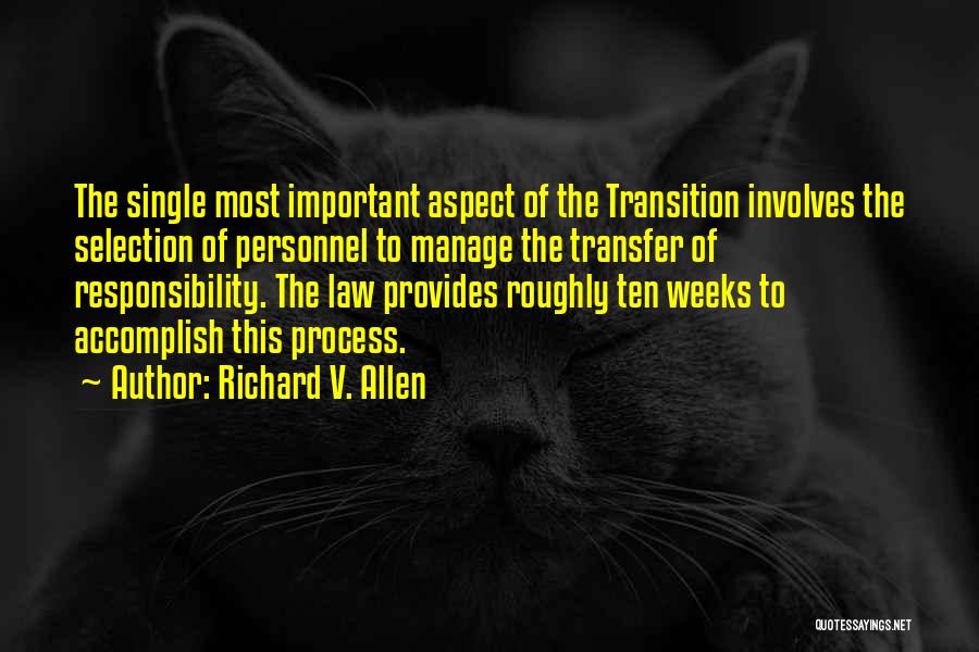 Richard V. Allen Quotes: The Single Most Important Aspect Of The Transition Involves The Selection Of Personnel To Manage The Transfer Of Responsibility. The