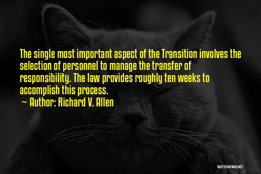 Richard V. Allen Quotes: The Single Most Important Aspect Of The Transition Involves The Selection Of Personnel To Manage The Transfer Of Responsibility. The