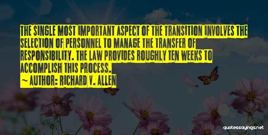 Richard V. Allen Quotes: The Single Most Important Aspect Of The Transition Involves The Selection Of Personnel To Manage The Transfer Of Responsibility. The