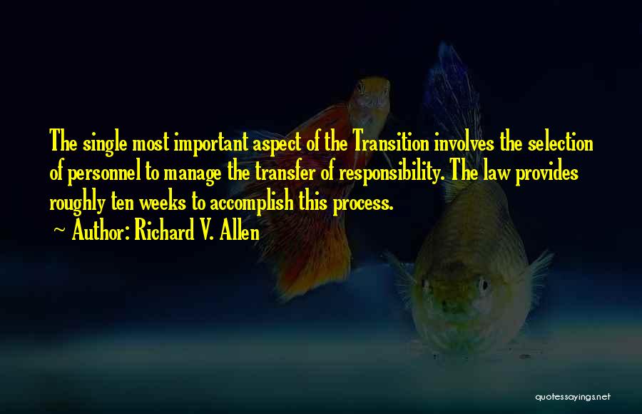 Richard V. Allen Quotes: The Single Most Important Aspect Of The Transition Involves The Selection Of Personnel To Manage The Transfer Of Responsibility. The