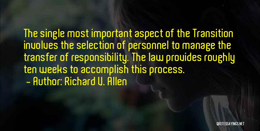 Richard V. Allen Quotes: The Single Most Important Aspect Of The Transition Involves The Selection Of Personnel To Manage The Transfer Of Responsibility. The